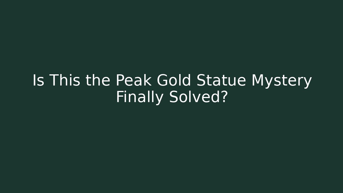 Is This the Peak Gold Statue Mystery Finally Solved?