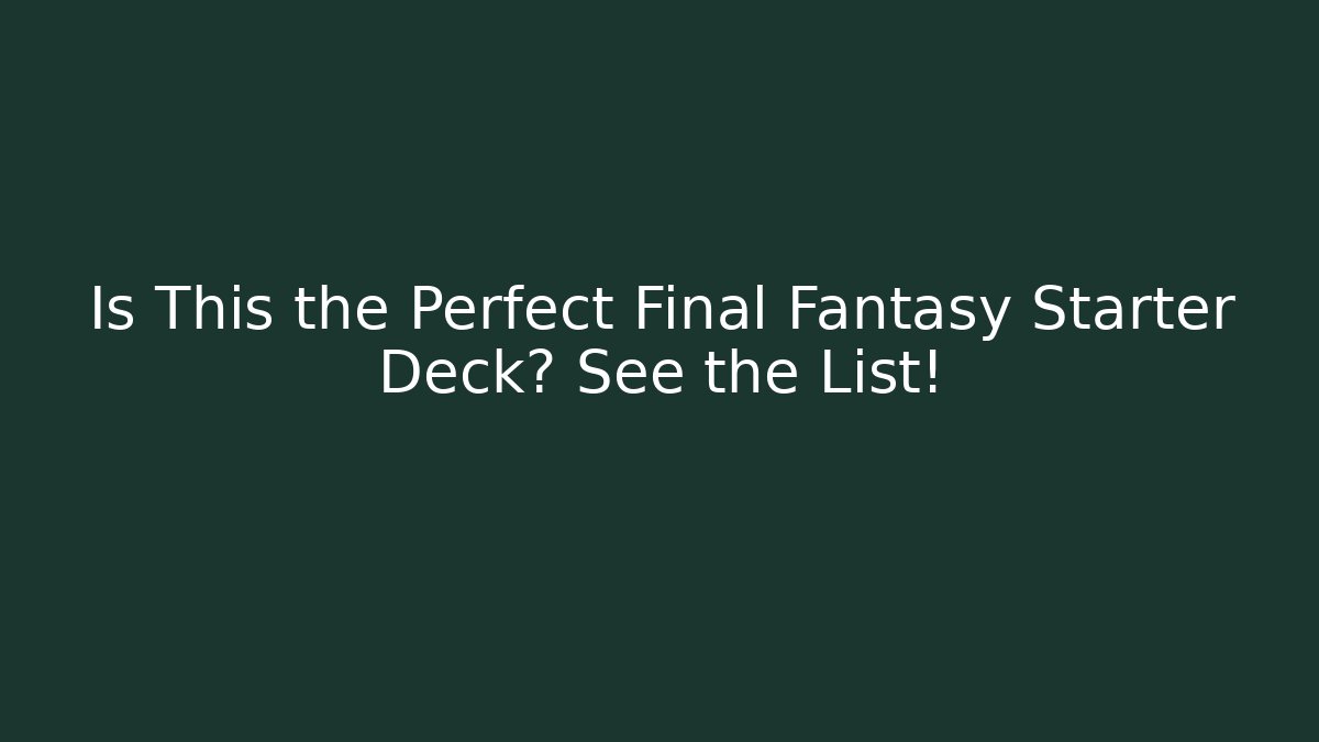 Is This the Perfect Final Fantasy Starter Deck? See the List!