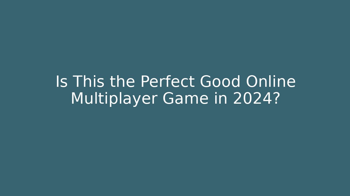 Is This the Perfect Good Online Multiplayer Game in 2024?