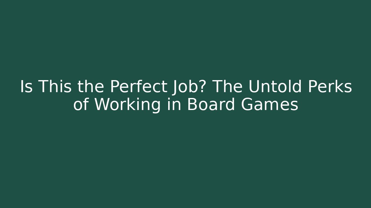 Is This the Perfect Job? The Untold Perks of Working in Board Games