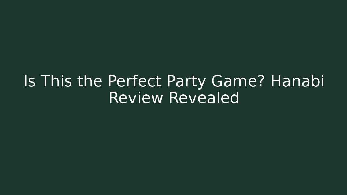Is This the Perfect Party Game? Hanabi Review Revealed