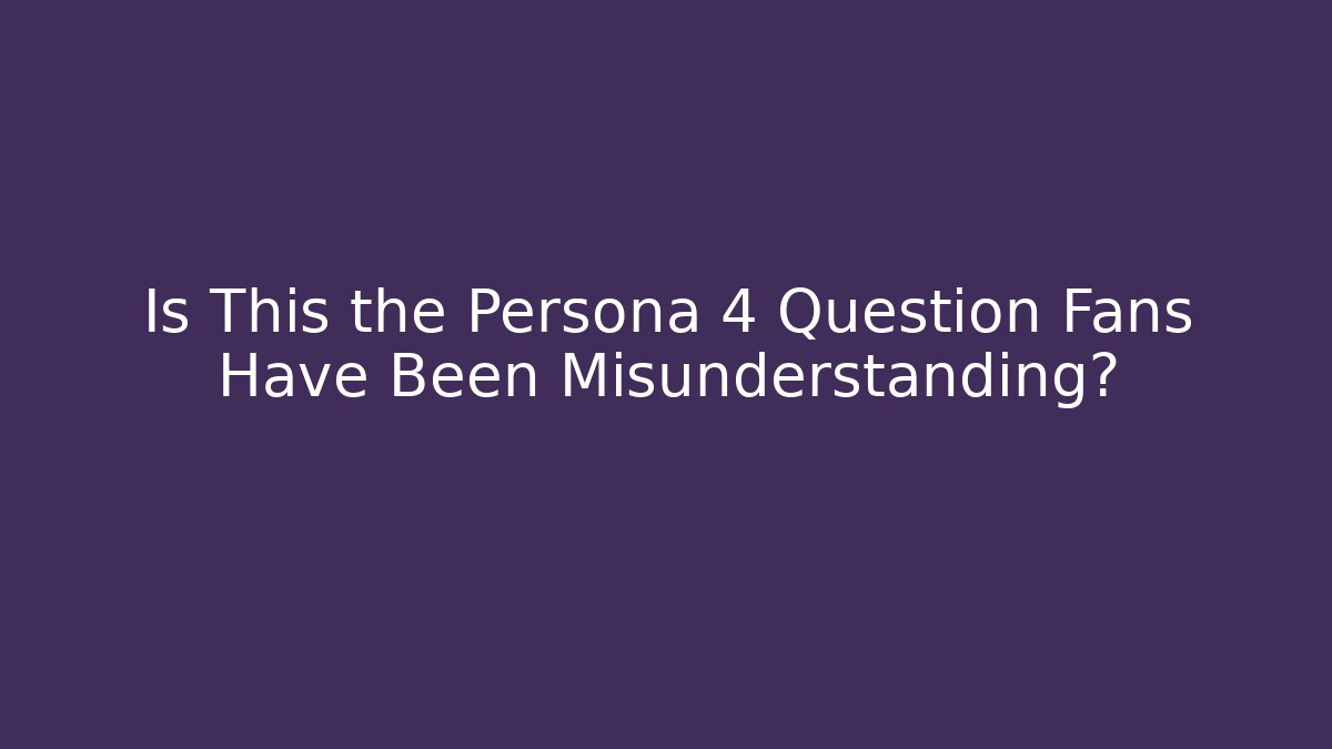 Is This the Persona 4 Question Fans Have Been Misunderstanding?