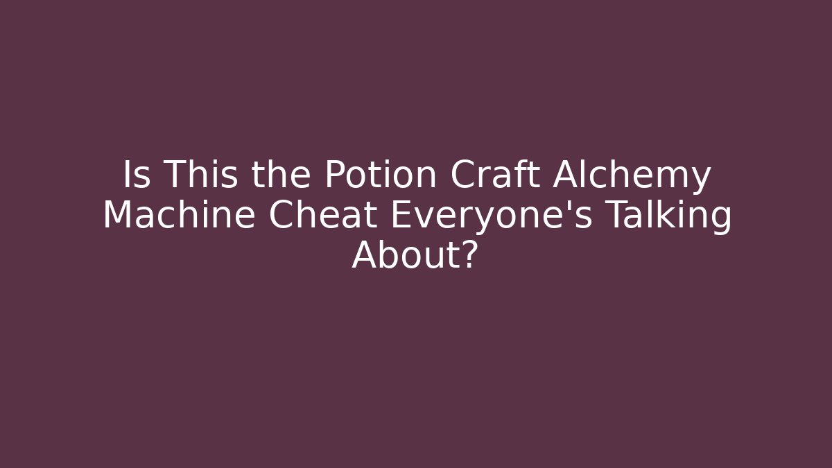 Is This the Potion Craft Alchemy Machine Cheat Everyone’s Talking About?