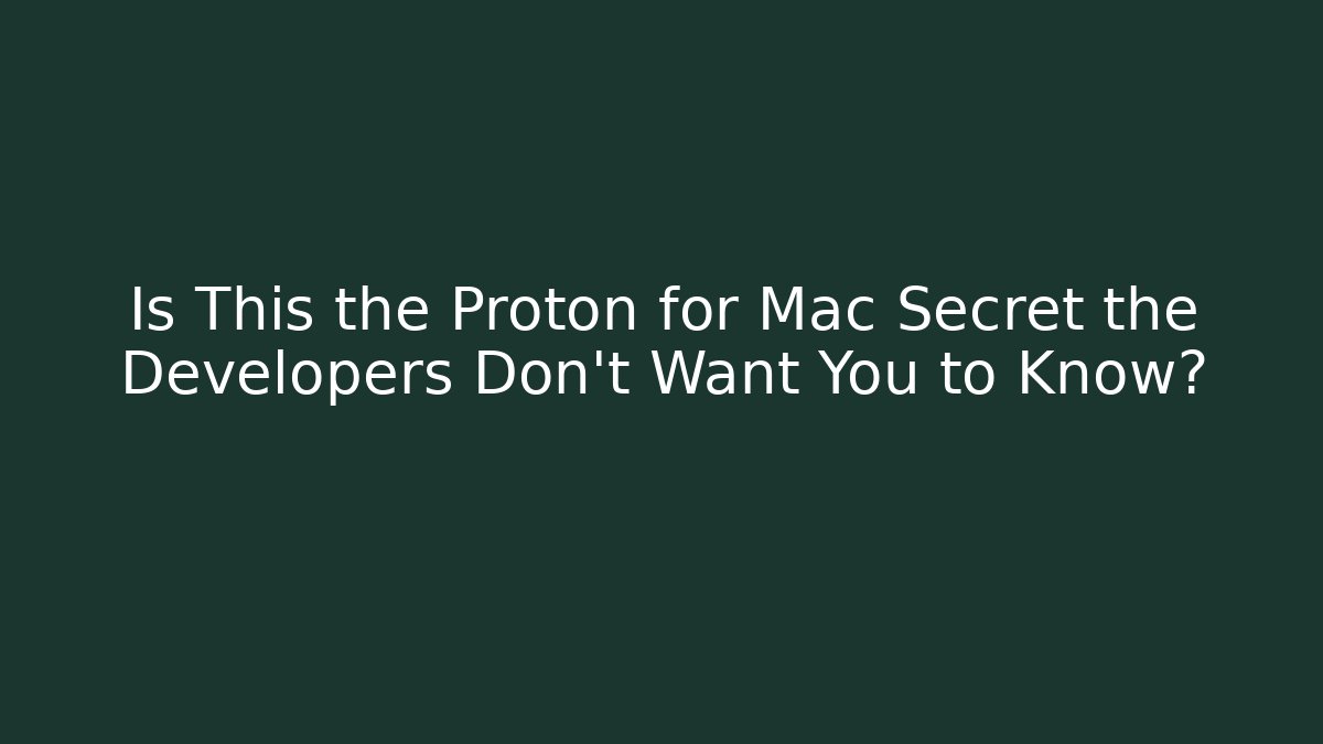 Is This the Proton for Mac Secret the Developers Don't Want You to Know?
