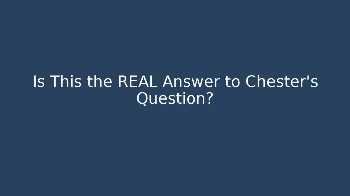 Is This the REAL Answer to Chester's Question?