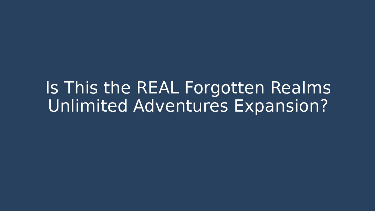 Is This the REAL Forgotten Realms Unlimited Adventures Expansion?