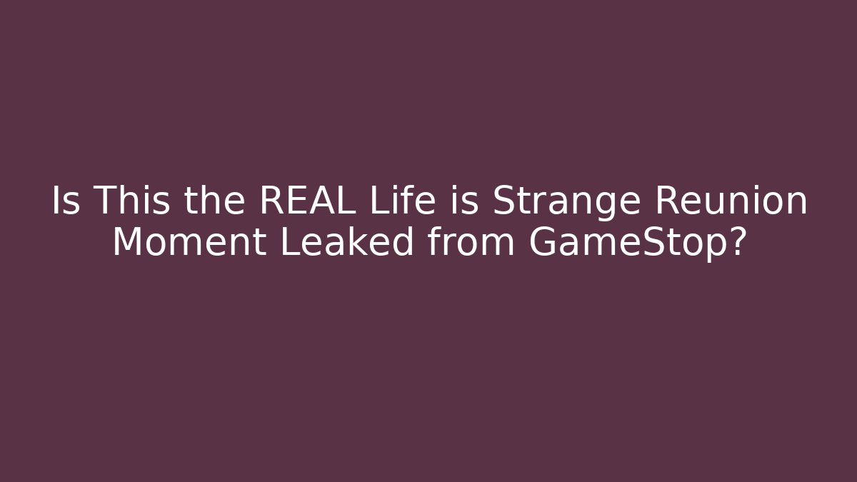Is This the REAL Life is Strange Reunion Moment Leaked from GameStop?
