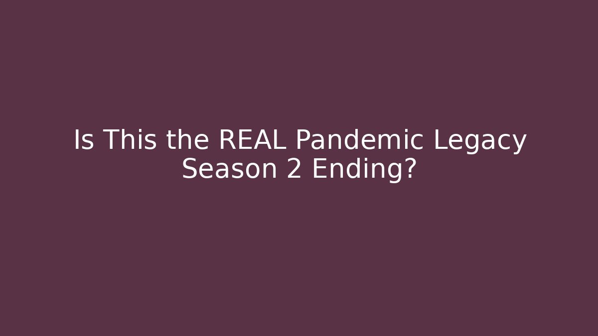 Is This the REAL Pandemic Legacy Season 2 Ending?