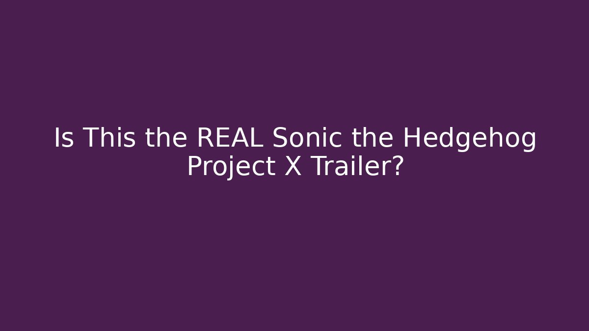 Is This the REAL Sonic the Hedgehog Project X Trailer?