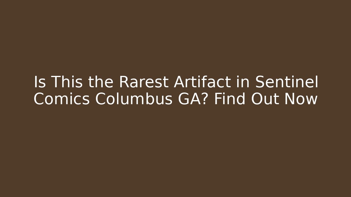 Is This the Rarest Artifact in Sentinel Comics Columbus GA? Find Out Now - Felix Cat Insurance