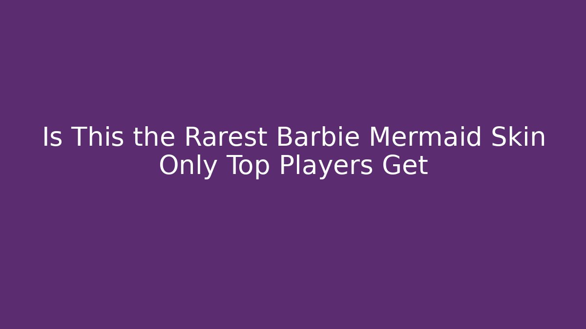 Is This the Rarest Barbie Mermaid Skin Only Top Players Get