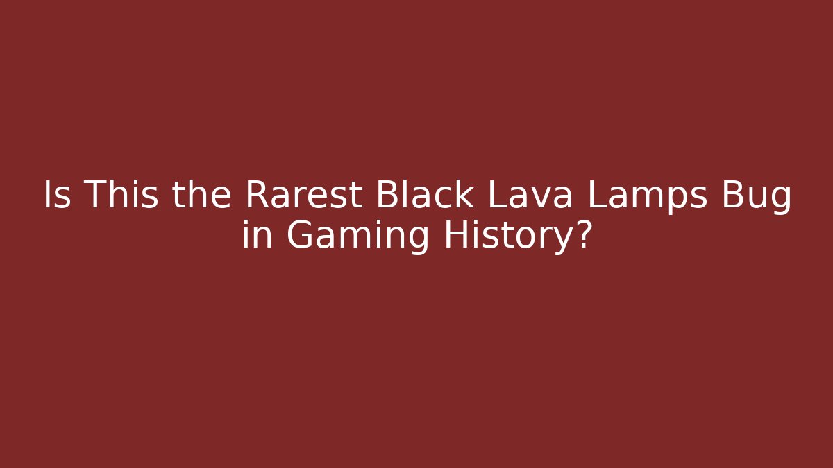 Is This the Rarest Black Lava Lamps Bug in Gaming History?