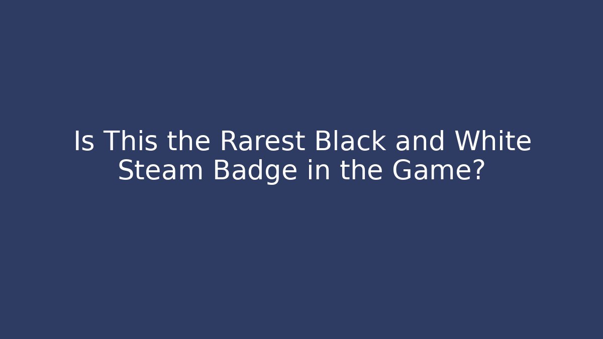 Is This the Rarest Black and White Steam Badge in the Game?