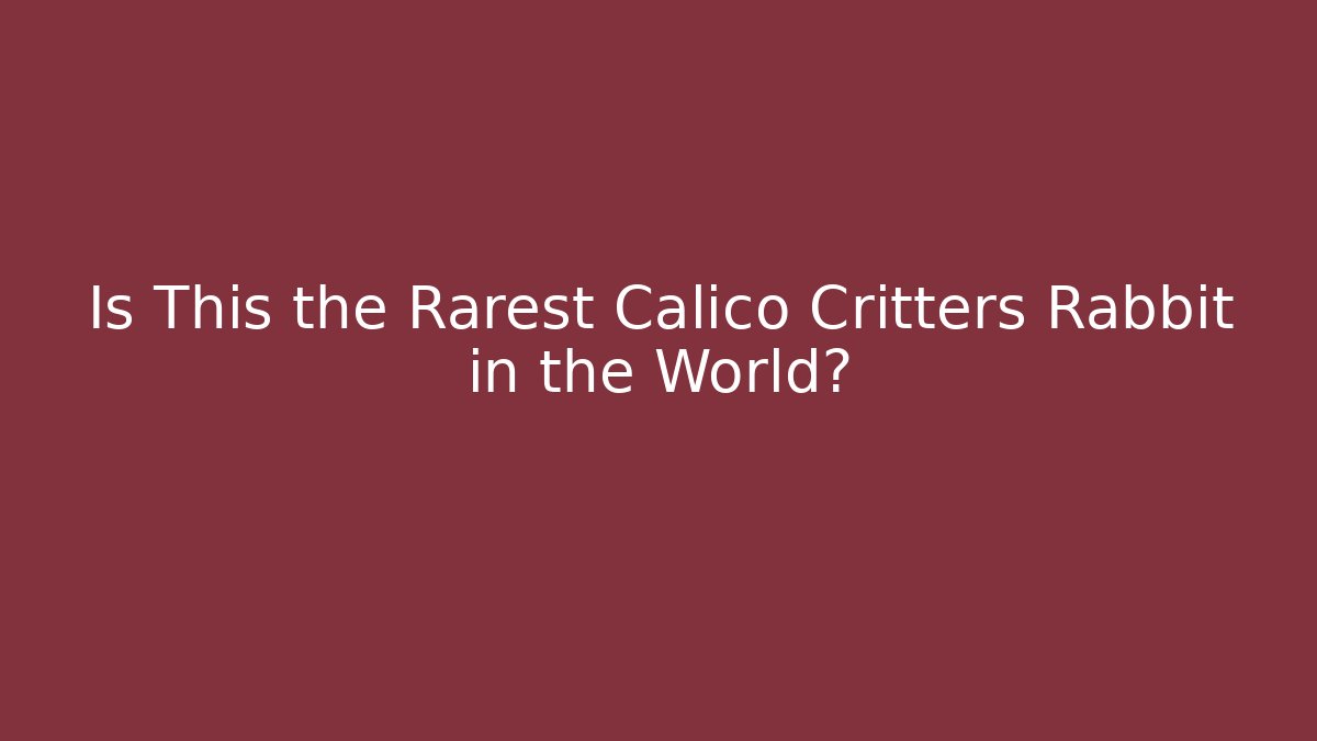 Is This the Rarest Calico Critters Rabbit in the World?