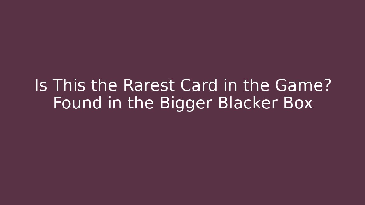 Is This the Rarest Card in the Game? Found in the Bigger Blacker Box
