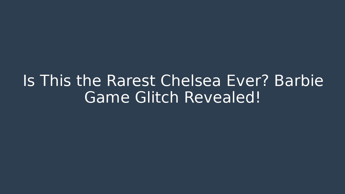 Is This the Rarest Chelsea Ever? Barbie Game Glitch Revealed!