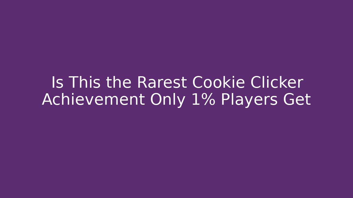 Is This the Rarest Cookie Clicker Achievement Only 1% Players Get