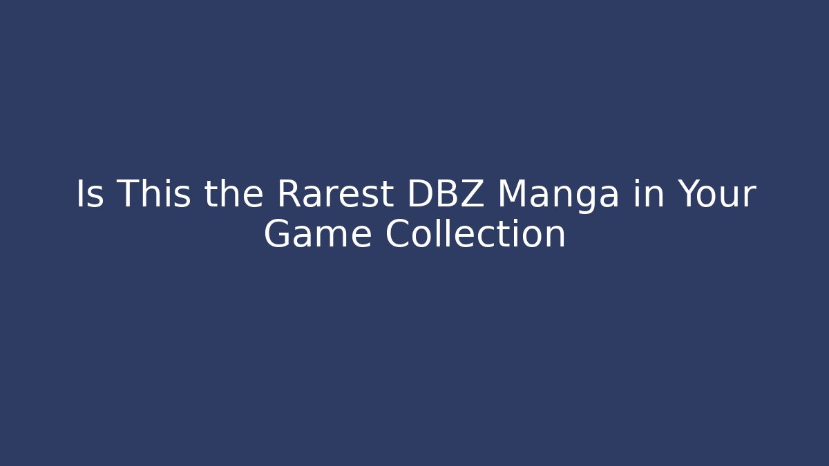Is This the Rarest DBZ Manga in Your Game Collection