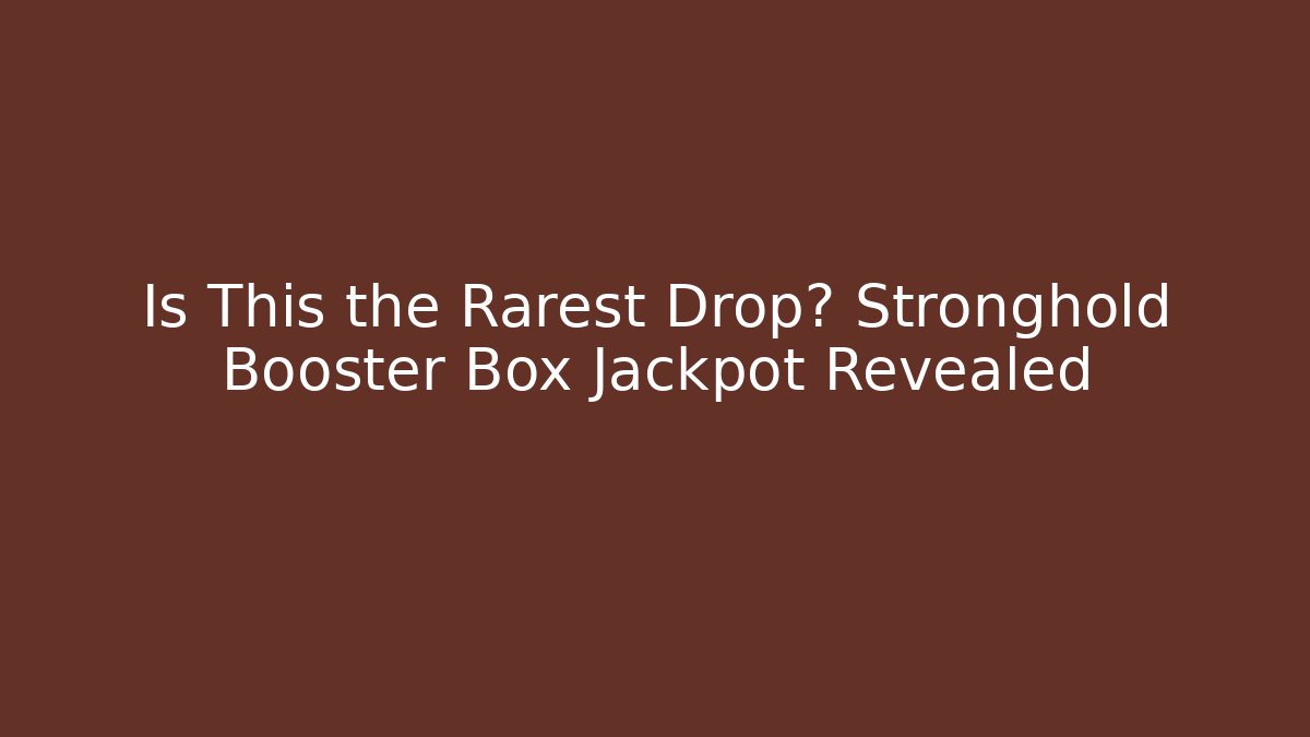 Is This the Rarest Drop? Stronghold Booster Box Jackpot Revealed