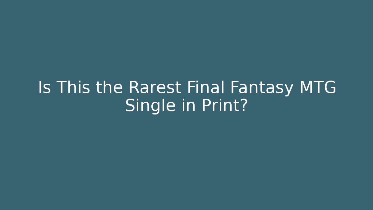 Is This the Rarest Final Fantasy MTG Single in Print? - Felix Cat Insurance