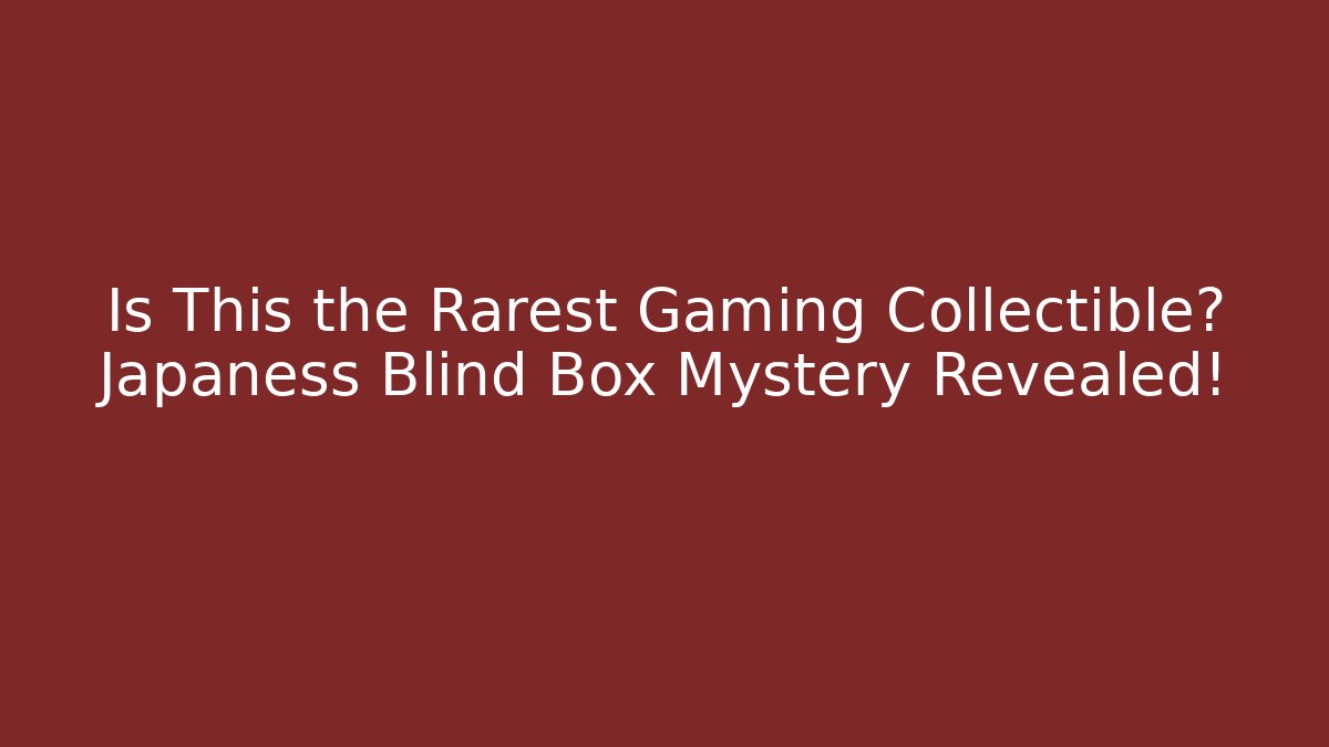 Is This the Rarest Gaming Collectible? Japaness Blind Box Mystery Revealed!