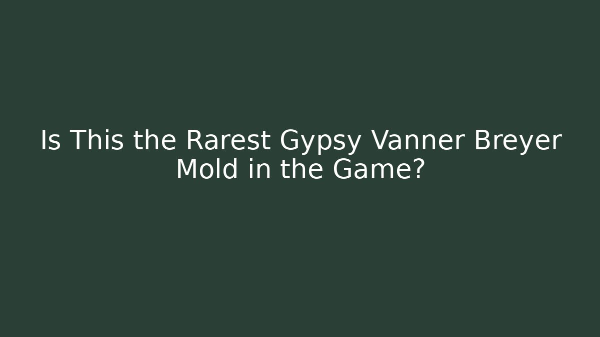 Is This the Rarest Gypsy Vanner Breyer Mold in the Game?
