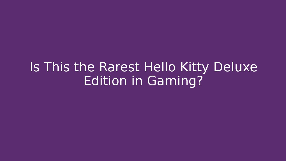 Is This the Rarest Hello Kitty Deluxe Edition in Gaming?