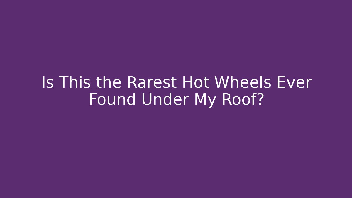 Is This the Rarest Hot Wheels Ever Found Under My Roof?
