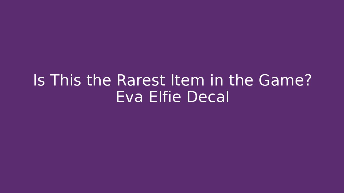Is This the Rarest Item in the Game? Eva Elfie Decal