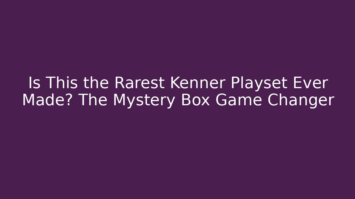 Is This the Rarest Kenner Playset Ever Made? The Mystery Box Game Changer - Felix Cat Insurance