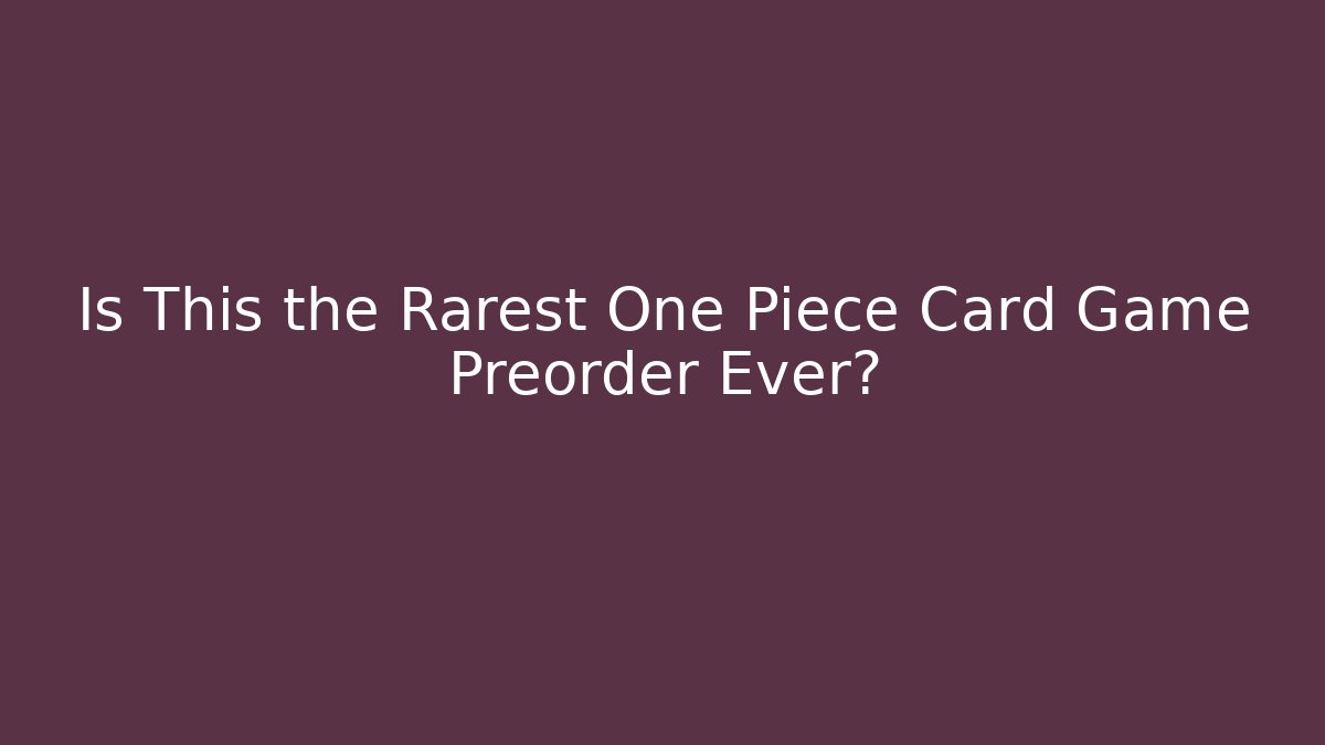 Is This the Rarest One Piece Card Game Preorder Ever?