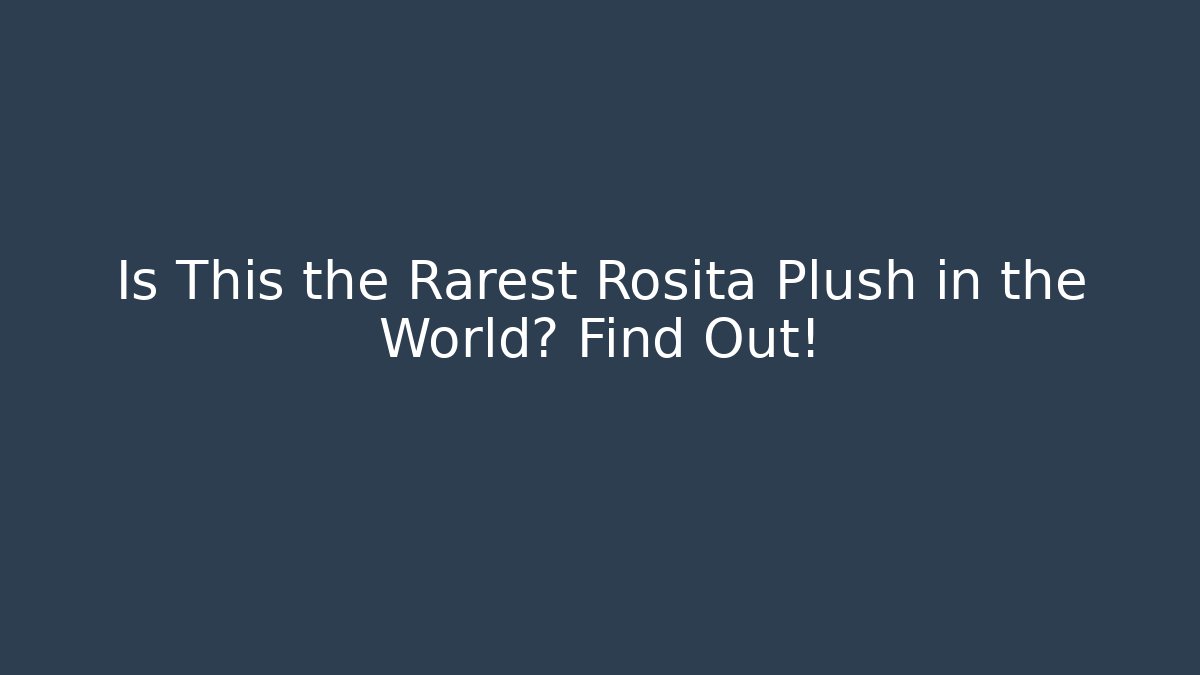 Is This the Rarest Rosita Plush in the World? Find Out!