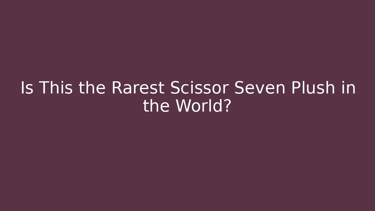 Is This the Rarest Scissor Seven Plush in the World?