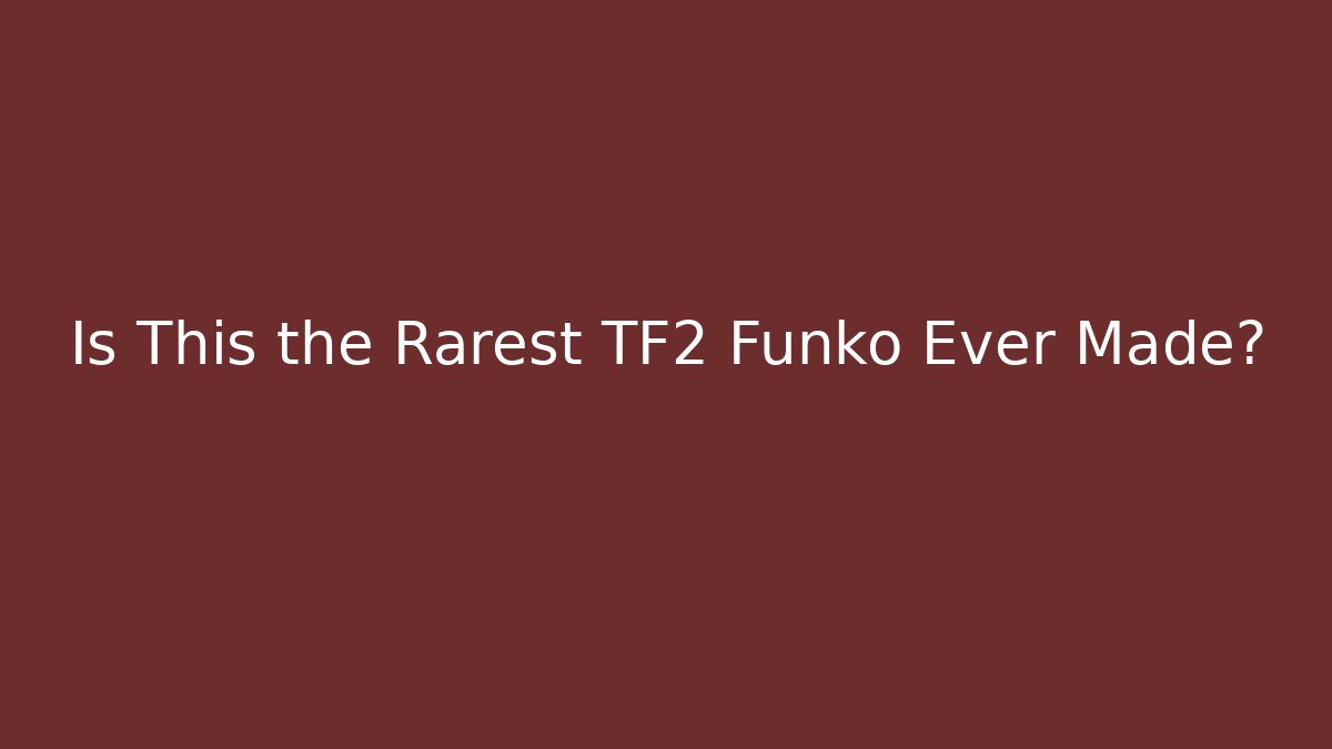 Is This the Rarest TF2 Funko Ever Made? - Felix Cat Insurance