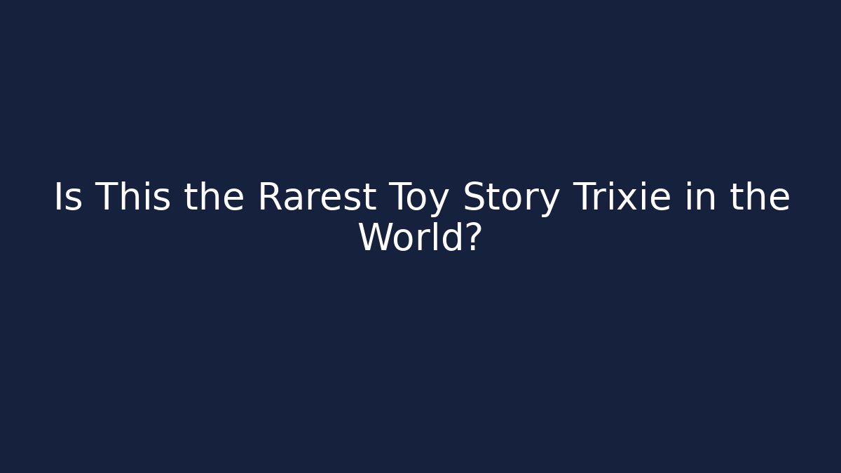 Is This the Rarest Toy Story Trixie in the World?