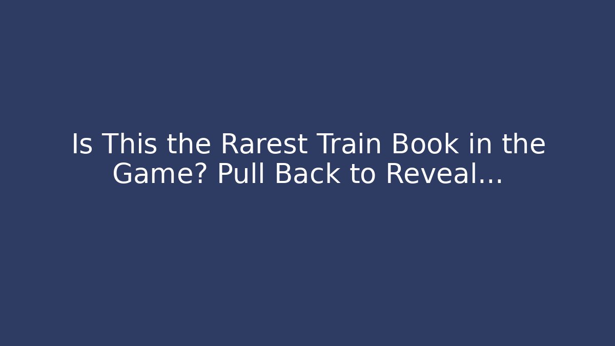 Is This the Rarest Train Book in the Game? Pull Back to Reveal…