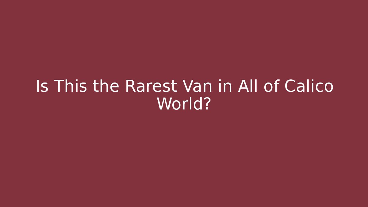 Is This the Rarest Van in All of Calico World?