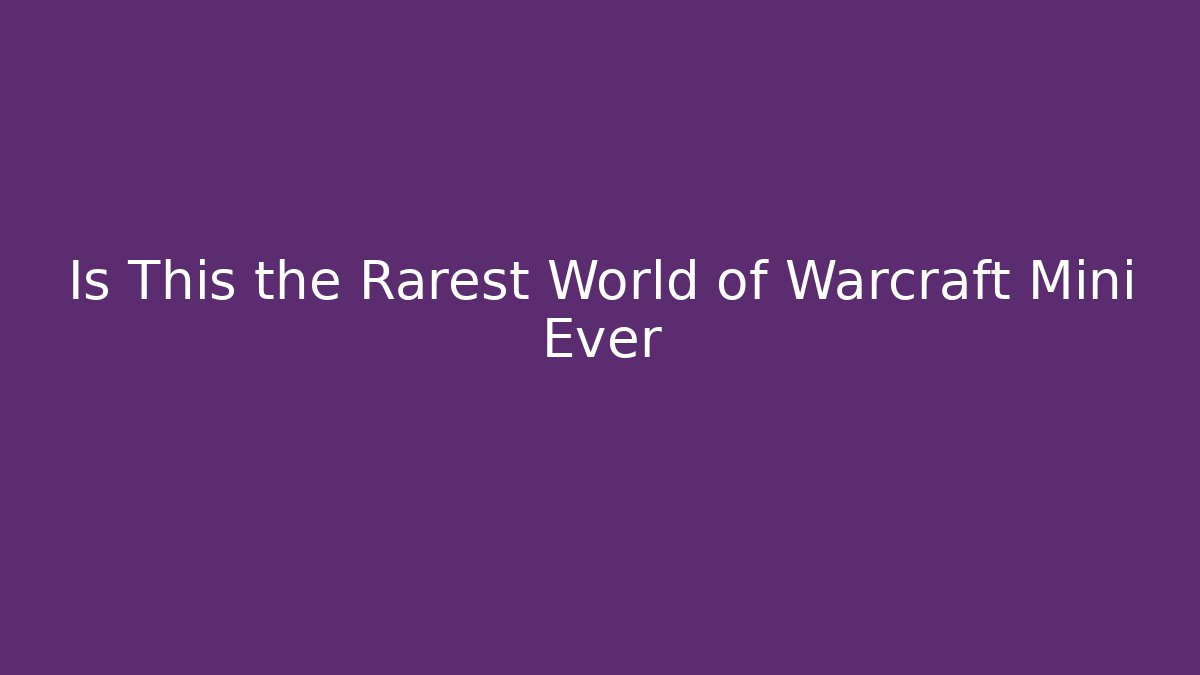 Is This the Rarest World of Warcraft Mini Ever