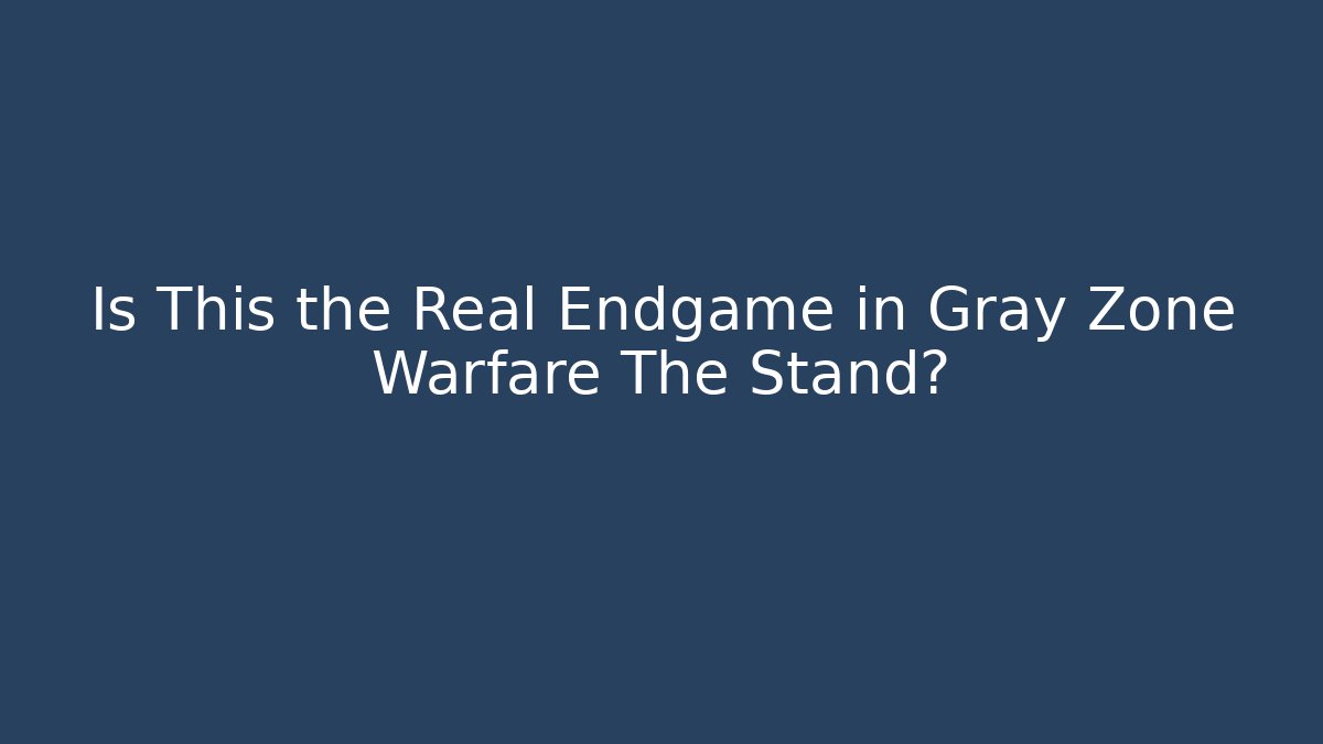 Is This the Real Endgame in Gray Zone Warfare The Stand?