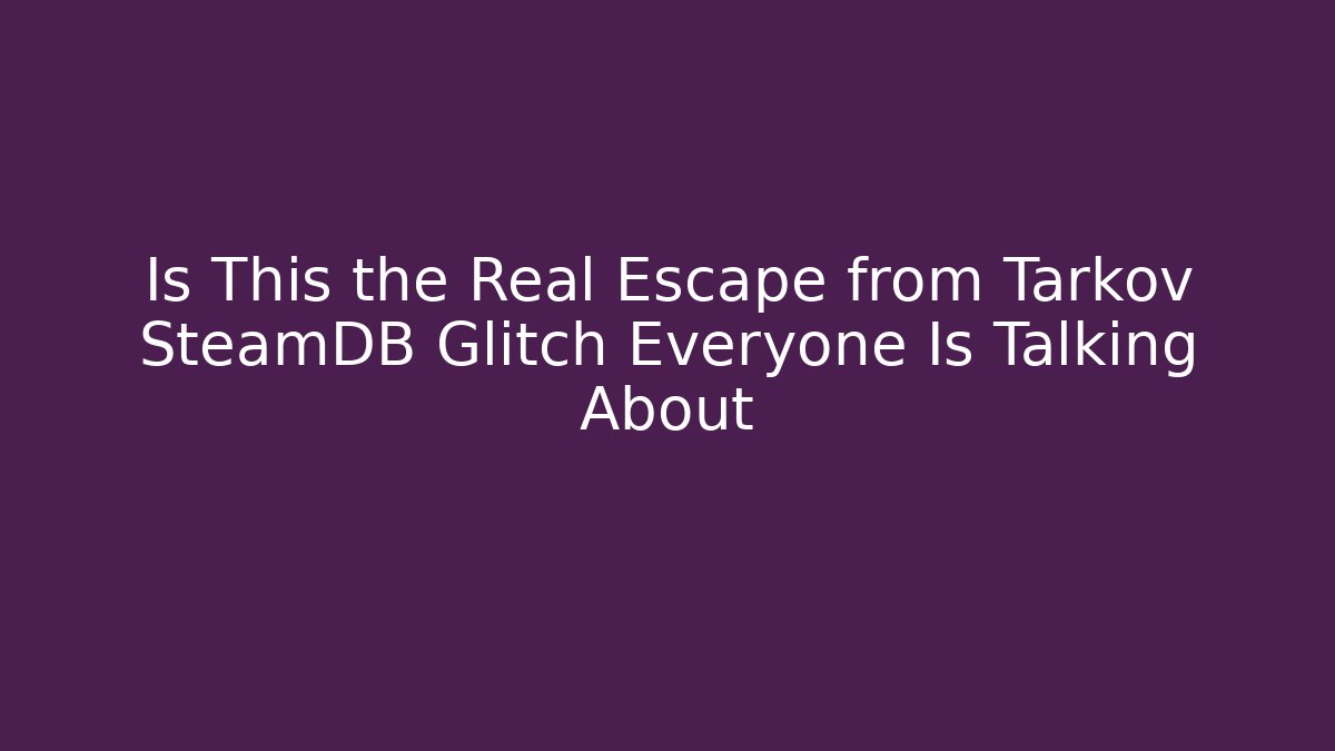 Is This the Real Escape from Tarkov SteamDB Glitch Everyone Is Talking About
