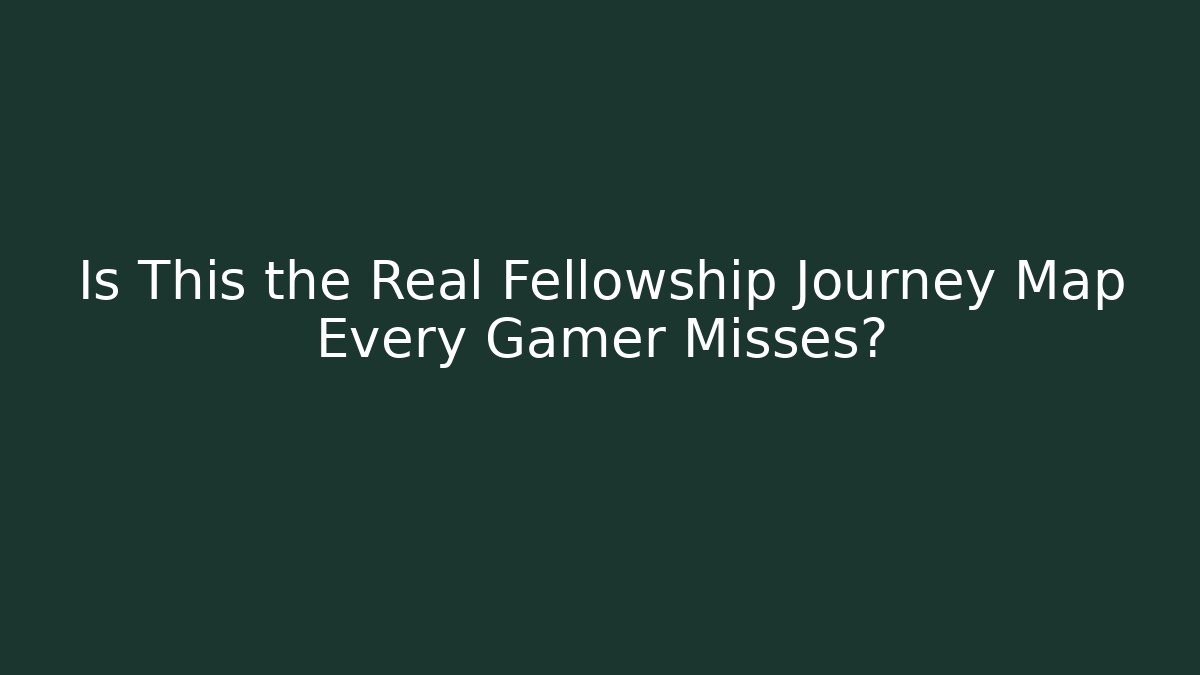 Is This the Real Fellowship Journey Map Every Gamer Misses?