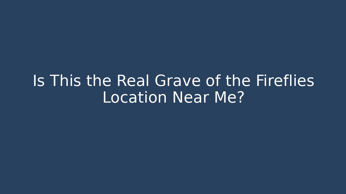 Is This the Real Grave of the Fireflies Location Near Me?