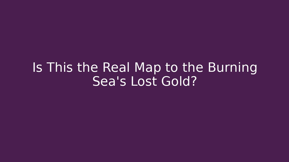 Is This the Real Map to the Burning Sea's Lost Gold?