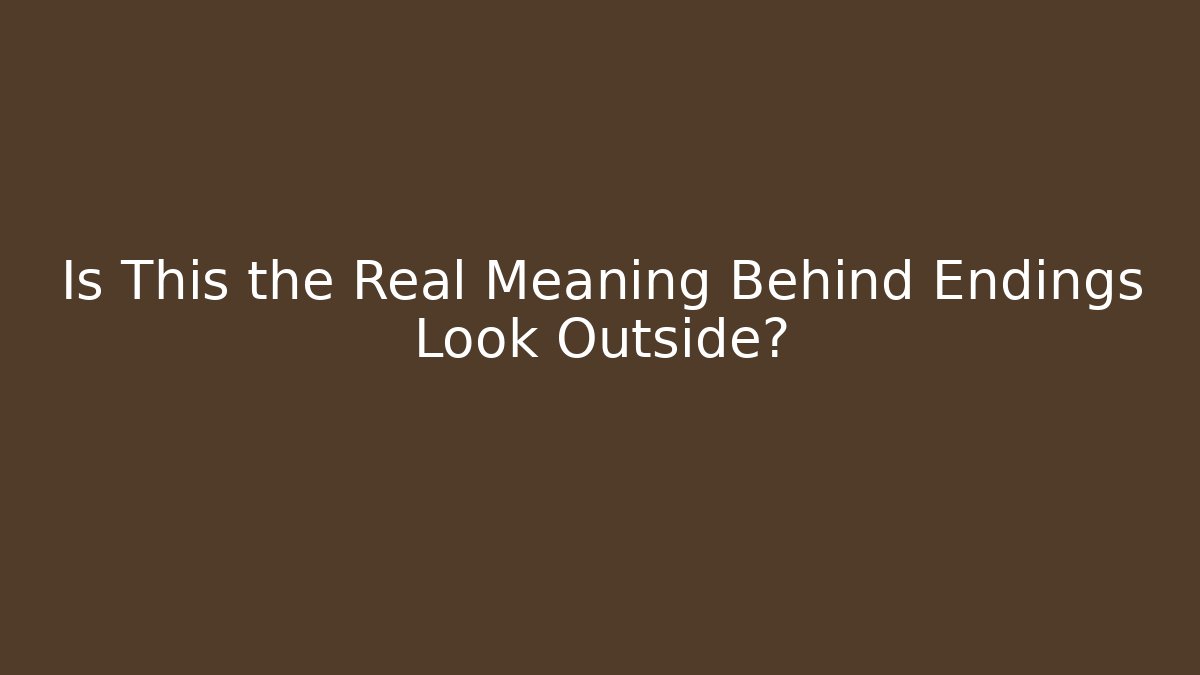 Is This the Real Meaning Behind Endings Look Outside?