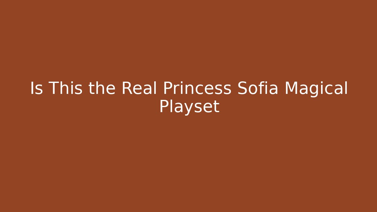 Is This the Real Princess Sofia Magical Playset