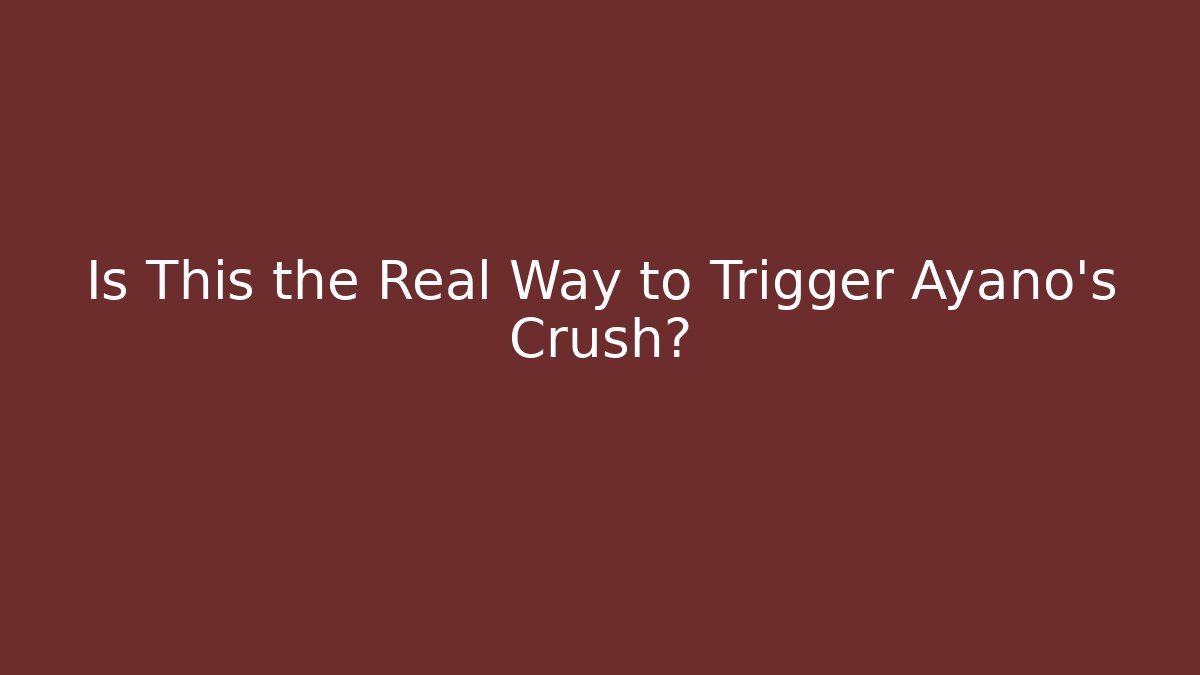 Is This the Real Way to Trigger Ayano's Crush?