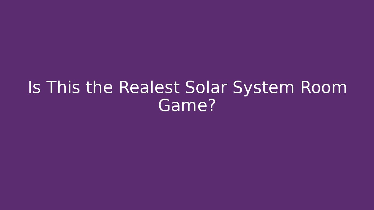 Is This the Realest Solar System Room Game?