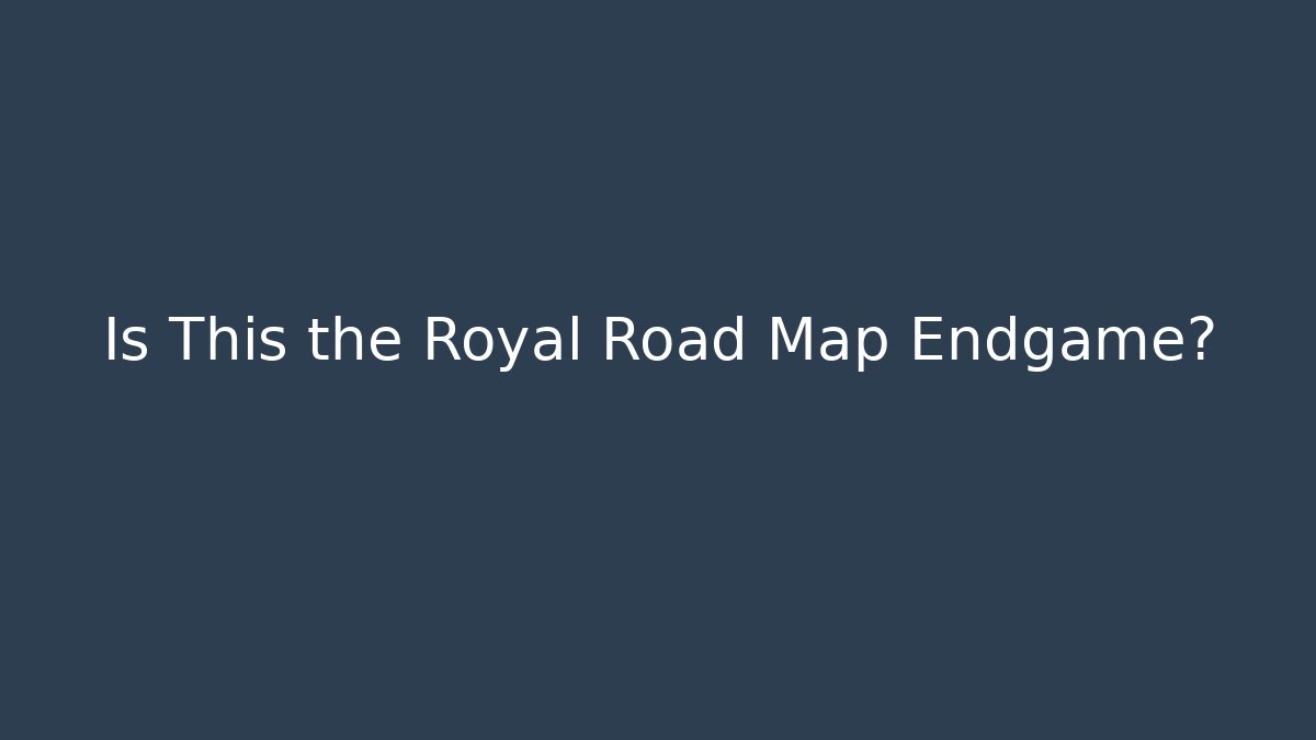 Is This the Royal Road Map Endgame?