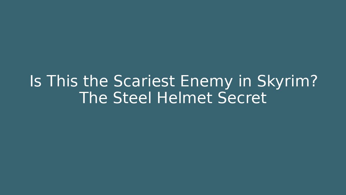 Is This the Scariest Enemy in Skyrim? The Steel Helmet Secret
