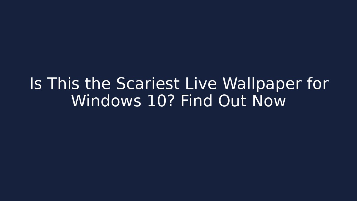 Is This the Scariest Live Wallpaper for Windows 10? Find Out Now